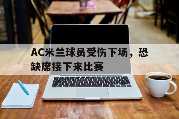 AC米兰球员受伤下场，恐缺席接下来比赛的简单介绍