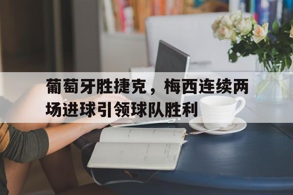 葡萄牙胜捷克，梅西连续两场进球引领球队胜利